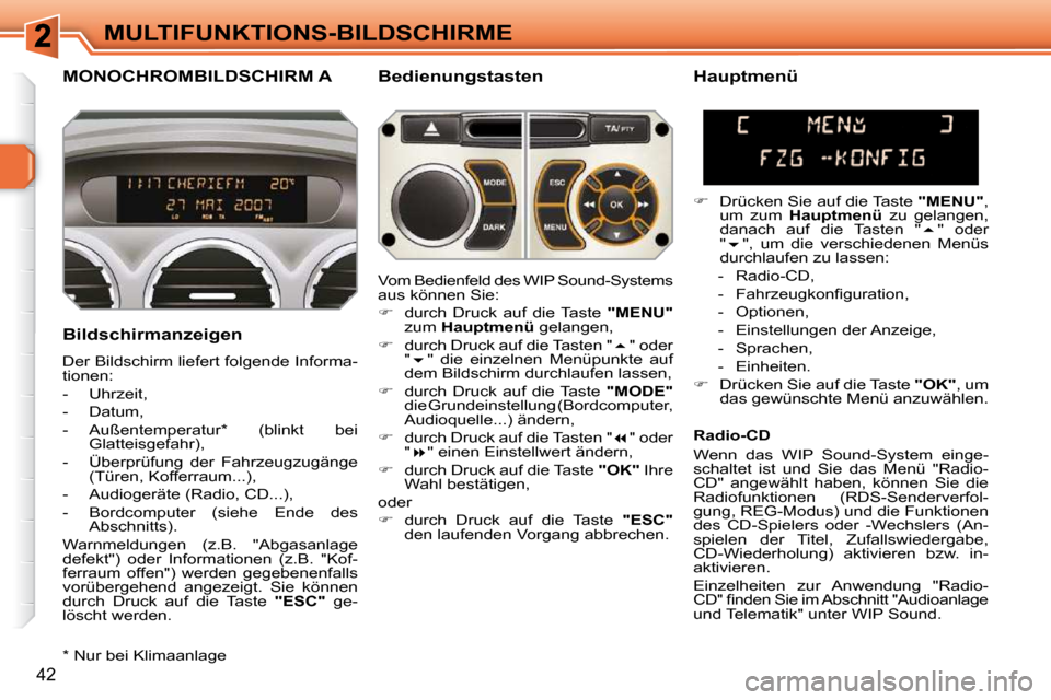 Peugeot 308 SW BL 2009.5  Betriebsanleitung (in German) 42
MULTIFUNKTIONS-BILDSCHIRME
MONOCHROMBILDSCHIRM A   Bedienungstasten 
  Bildschirmanzeigen  
 Der Bildschirm liefert folgende Informa- 
tionen:  
   -   Uhrzeit, 
  -   Datum, 
  -   Außentemperatu