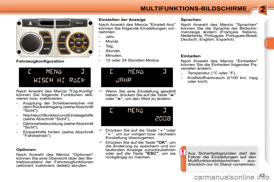 Peugeot 308 SW BL 2009.5  Betriebsanleitung (in German) !
43
MULTIFUNKTIONS-BILDSCHIRME Aus  Sicherheitsgründen  darf  der  
Fahrer  die  Einstellungen  auf  den 
Multifunktionsbildschirmen  aus-
drücklich nur im Stand vornehmen.   
  Einstellen der Anze