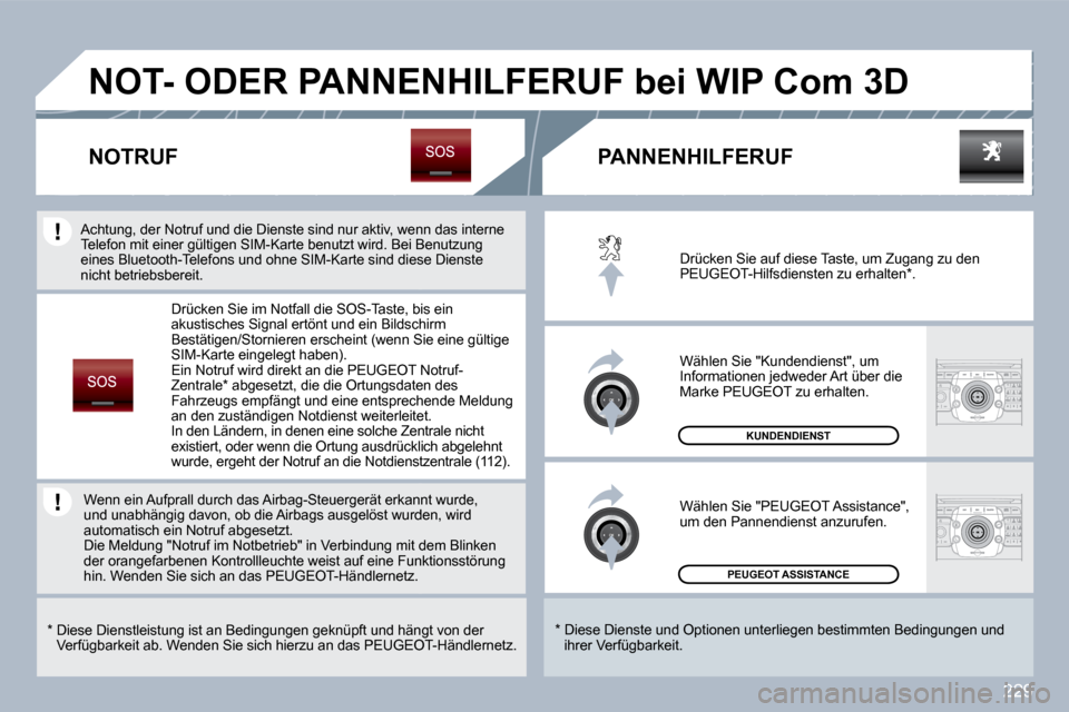 Peugeot 308 SW BL 2009.5  Betriebsanleitung (in German) 229
 PEUGEOT ASSISTANCE  
 KUNDENDIENST 
 Drücken Sie auf diese Taste, um Zugang zu den PEUGEOT-Hilfsdiensten zu erhalten * . 
 Wählen Sie "Kundendienst", um Informationen jedweder Art über die Mar