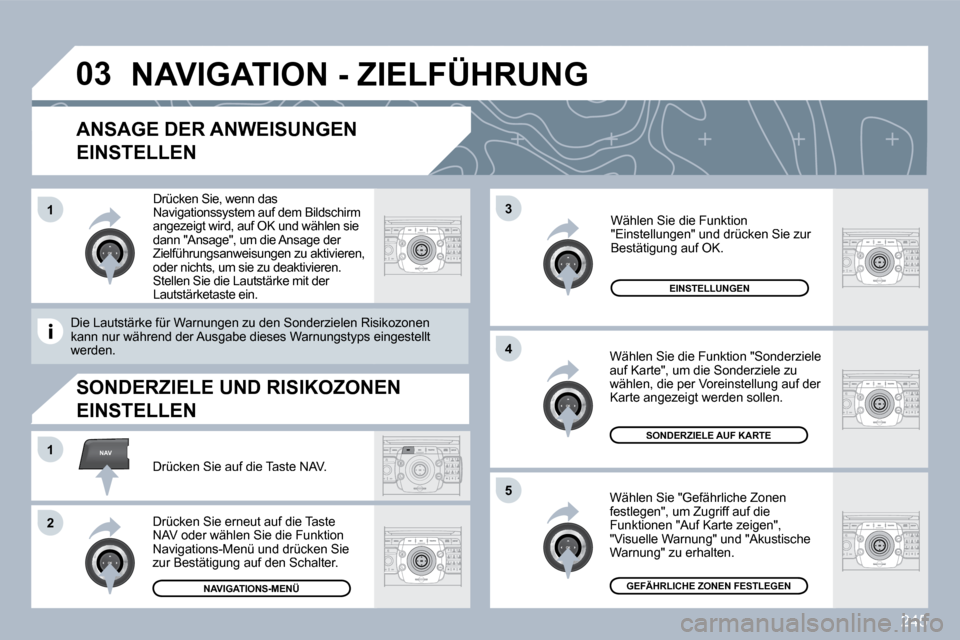 Peugeot 308 SW BL 2009.5  Betriebsanleitung (in German) 245
�0�3
�5
3
4
NAV�1
2
�1
  ANSAGE DER ANWEISUNGEN 
EINSTELLEN 
  Wählen Sie "Gefährliche Zonen festlegen", um Zugriff auf die Funktionen "Auf Karte zeigen", "Visuelle Warnung" und "Akustische Warn