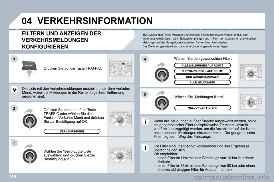 Peugeot 308 SW BL 2009.5  Betriebsanleitung (in German) 246
TRAFFIC
�0�4
�1
2
4
�5
3
 VERKEHRSINFORMATION 
FlLTERN UND ANZEIGEN DER 
VERKEHRSMELDUNGEN 
KONFIGURIEREN 
  Wenn alle Meldungen auf der Strecke ausgewählt werden, sollte ein geographischer Filte