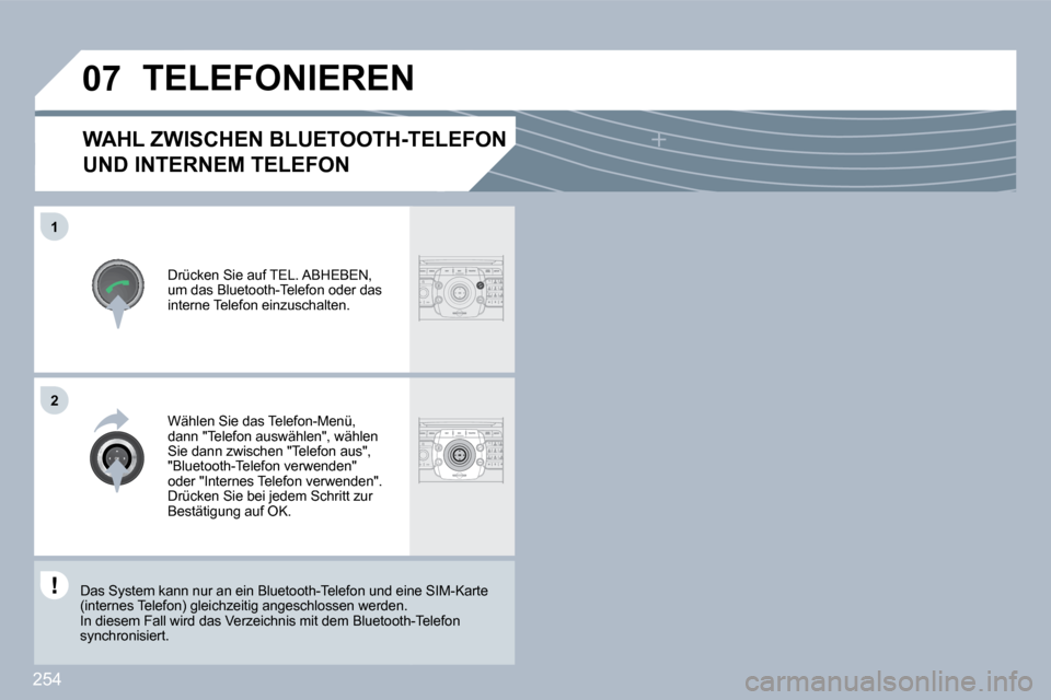 Peugeot 308 SW BL 2009.5  Betriebsanleitung (in German) 254
�0�7
�1
2
WAHL ZWISCHEN BLUETOOTH-TELEFON 
UND INTERNEM TELEFON 
  Drücken Sie auf TEL. ABHEBEN, um das Bluetooth-Telefon oder das interne Telefon einzuschalten.  
 TELEFONIEREN 
  Wählen Sie da