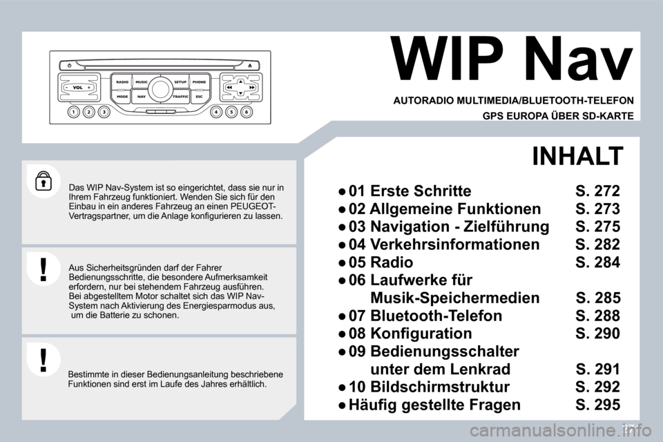 Peugeot 308 SW BL 2009.5  Betriebsanleitung (in German) 271
  Das WIP Nav-System ist so eingerichtet, dass sie nur in Ihrem Fahrzeug funktioniert. Wenden Sie sich für de n Einbau in ein anderes Fahrzeug an einen PEUGEOT-�V�e�r�t�r�a�g�s�p�a�r�t�n�e�r�,� �