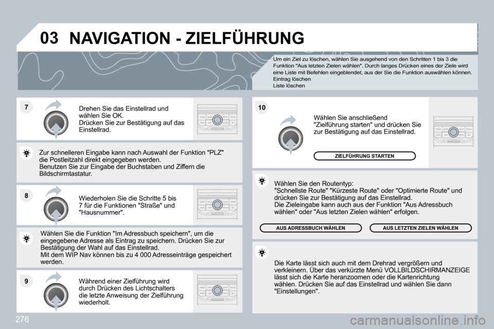 Peugeot 308 SW BL 2009.5  Betriebsanleitung (in German) 276
�7
�8
�9
�1�0
�0�3
Um ein Ziel zu löschen, wählen Sie ausgehend von den Schritten 1 bis 3 die Funktion "Aus letzten Zielen wählen".   Durch langes Drücken eines der Ziele wird eine Liste mit B