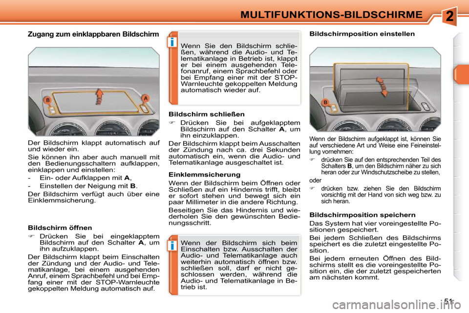 Peugeot 308 SW BL 2009.5  Betriebsanleitung (in German) i
i
51
MULTIFUNKTIONS-BILDSCHIRME
 Der  Bildschirm  klappt  automatisch  auf  
und wieder ein.  
 Sie  können  ihn  aber  auch  manuell  mit  
den  Bedienungsschaltern  aufklappen, 
einklappen und ei