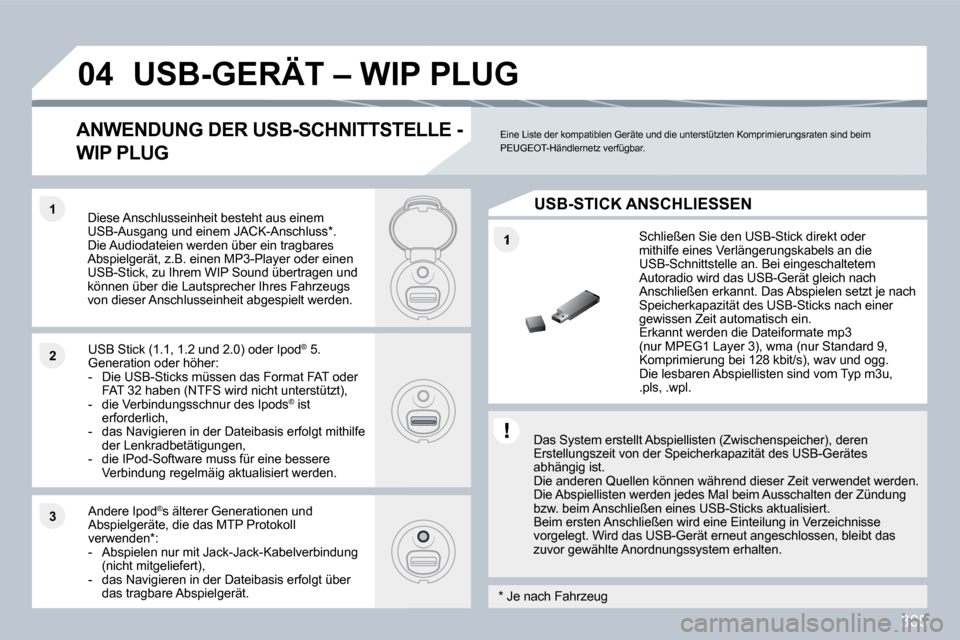 Peugeot 308 SW BL 2009.5  Betriebsanleitung (in German) 305
�1
�1�1
�2�2
�3�3
�0�4� �U�S�B�-�G�E�R�Ä�T� �–� �W�I�P� �P�L�U�G� 
  Das System erstellt Abspiellisten (Zwischenspeicher), deren Erstellungszeit von der Speicherkapazität des USB-G erätes abh