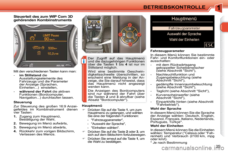 Peugeot 308 SW BL 2009.5  Betriebsanleitung (in German) i
25
BETRIEBSKONTROLLE  *   Je nach Bestimmung  
         Steuerteil des zum WIP Com 3D  
gehörenden Kombiinstruments 
  Steuerung  
 Zur  Steuerung  des  großen  16:9 Anzei- 
gefeldes  im  Kombiins