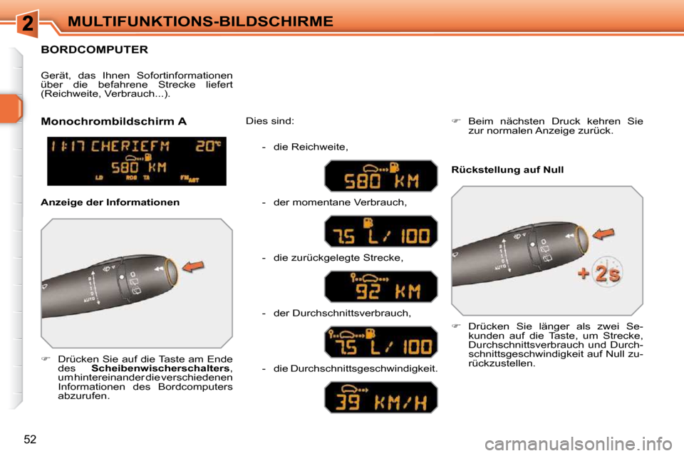 Peugeot 308 SW BL 2009.5  Betriebsanleitung (in German) 52
MULTIFUNKTIONS-BILDSCHIRME
BORDCOMPUTER 
   
�      Drücken Sie auf die Taste am Ende 
des    Scheibenwischerschalters  , 
um hintereinander die verschiedenen  
Informationen  des  Bordcomputer