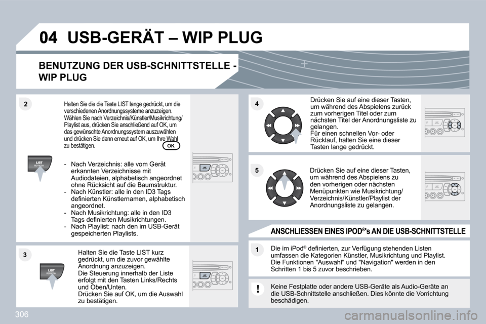 Peugeot 308 SW BL 2009.5  Betriebsanleitung (in German) 306
�3�3
�4�4
�1�1
�5�5
�2�2
� �U�S�B�-�G�E�R�Ä�T� �–� �W�I�P� �P�L�U�G� 
� � �B�E�N�U�T�Z�U�N�G� �D�E�R� �U�S�B�-�S�C�H�N�I�T�T�S�T�E�L�L�E� �-� 
WIP PLUG 
  Halten Sie die Taste LIST kurz gedrüc