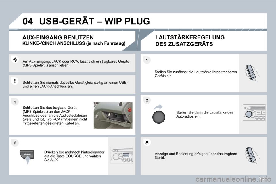 Peugeot 308 SW BL 2009.5  Betriebsanleitung (in German) 307
�1�1
�2�2
�2�2
�1�1
 Anzeige und Bedienung erfolgen über das tragbare Gerät. 
 Stellen Sie zunächst die Lautstärke Ihres tragbaren Geräts ein. 
 Stellen Sie dann die Lautstärke des Autoradio