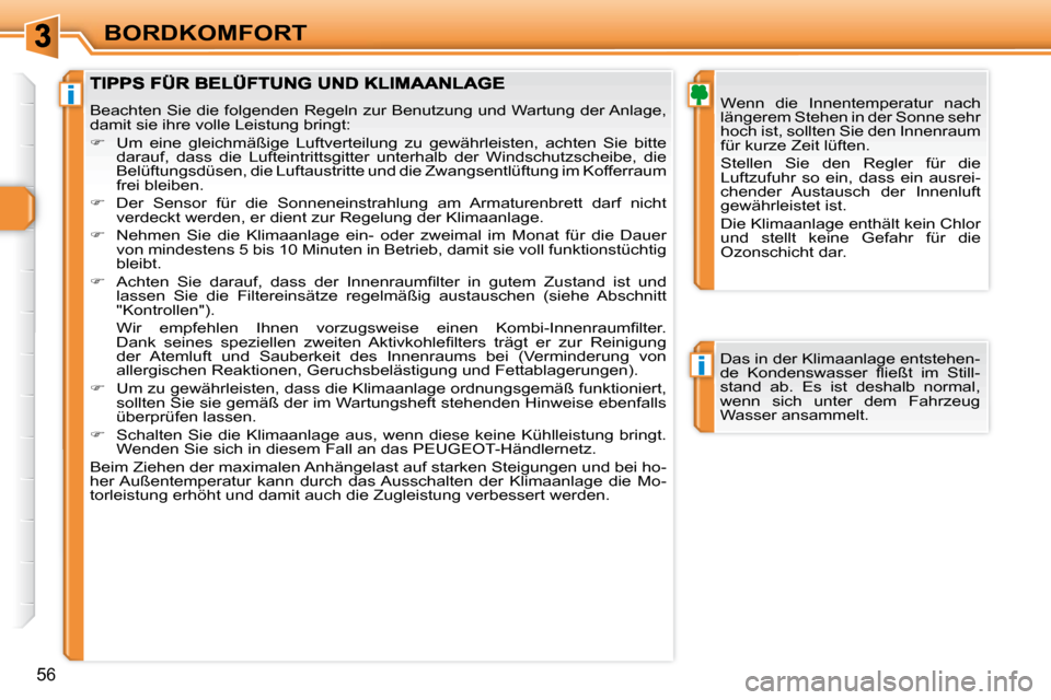 Peugeot 308 SW BL 2009.5  Betriebsanleitung (in German) i
i
56
BORDKOMFORT  Wenn  die  Innentemperatur  nach  
längerem Stehen in der Sonne sehr 
hoch ist, sollten Sie den Innenraum 
für kurze Zeit lüften.   
Stellen  Sie  den  Regler  für  die  
Luftz
