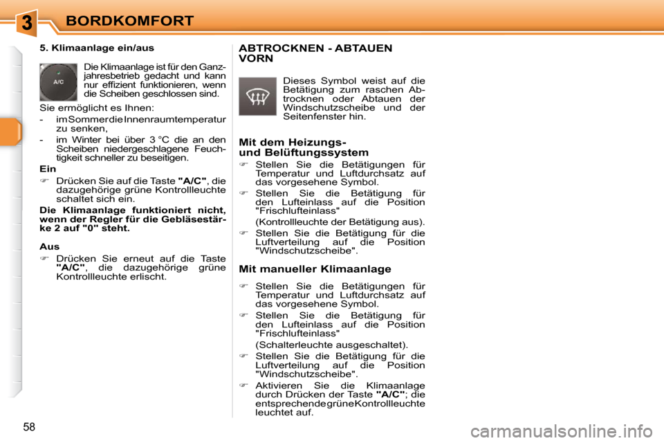 Peugeot 308 SW BL 2009.5  Betriebsanleitung (in German) 58
BORDKOMFORT
   5. Klimaanlage ein/aus 
 Die Klimaanlage ist für den Ganz- 
jahresbetrieb  gedacht  und  kann 
�n�u�r�  �e�f�ﬁ� �z�i�e�n�t�  �f�u�n�k�t�i�o�n�i�e�r�e�n�,�  �w�e�n�n� 
die Scheiben