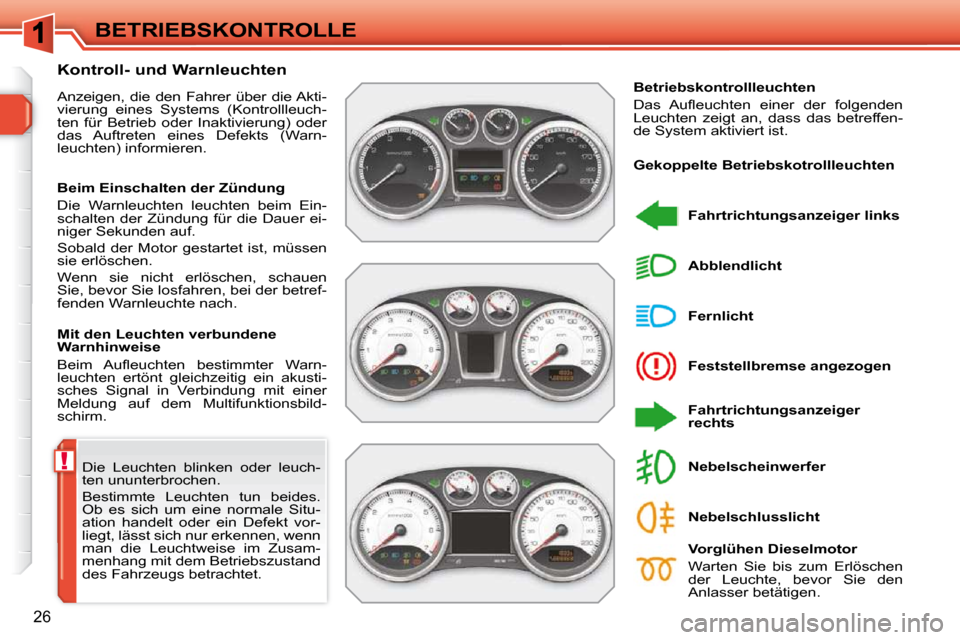 Peugeot 308 SW BL 2009.5  Betriebsanleitung (in German) !
26
BETRIEBSKONTROLLE
 Die  Leuchten  blinken  oder  leuch- 
ten ununterbrochen.  
 Bestimmte  Leuchten  tun  beides.  
Ob  es  sich  um  eine  normale  Situ-
ation  handelt  oder  ein  Defekt  vor-
