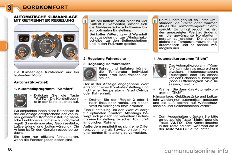 Peugeot 308 SW BL 2009.5  Betriebsanleitung (in German) ii
60
BORDKOMFORT Um  bei  kaltem  Motor  nicht  zu  viel  
Kaltluft  zu  verbreiten,  erhöht  sich 
die  Gebläsestärke  schrittweise  bis 
zur optimalen Einstellung.  
 Bei  kalter  Witterung  wir