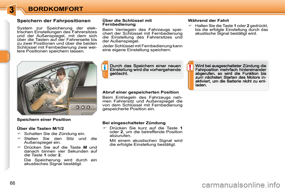 Peugeot 308 SW BL 2009.5  Betriebsanleitung (in German) i!
66
BORDKOMFORT
  Speichern der Fahrpositionen  
 System  zur  Speicherung  der  elek-trischen Einstellungen des Fahrersitzes und  der  Außenspiegel,  mit  dem  sich über  die Tasten  auf  der  Fa