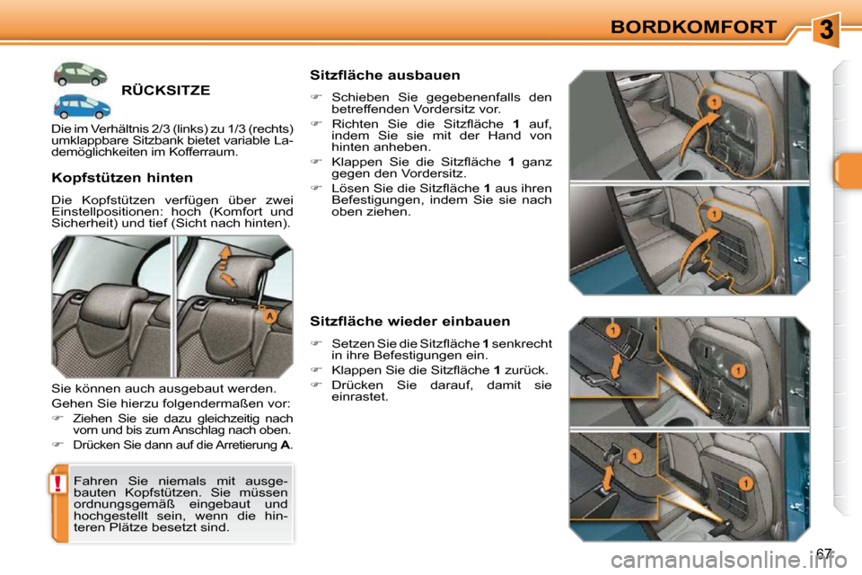 Peugeot 308 SW BL 2009.5  Betriebsanleitung (in German) !
67
BORDKOMFORT
RÜCKSITZE 
 Fahren  Sie  niemals  mit  ausge- 
bauten  Kopfstützen.  Sie  müssen 
ordnungsgemäß  eingebaut  und 
hochgestellt  sein,  wenn  die  hin-
teren Plätze besetzt sind. 