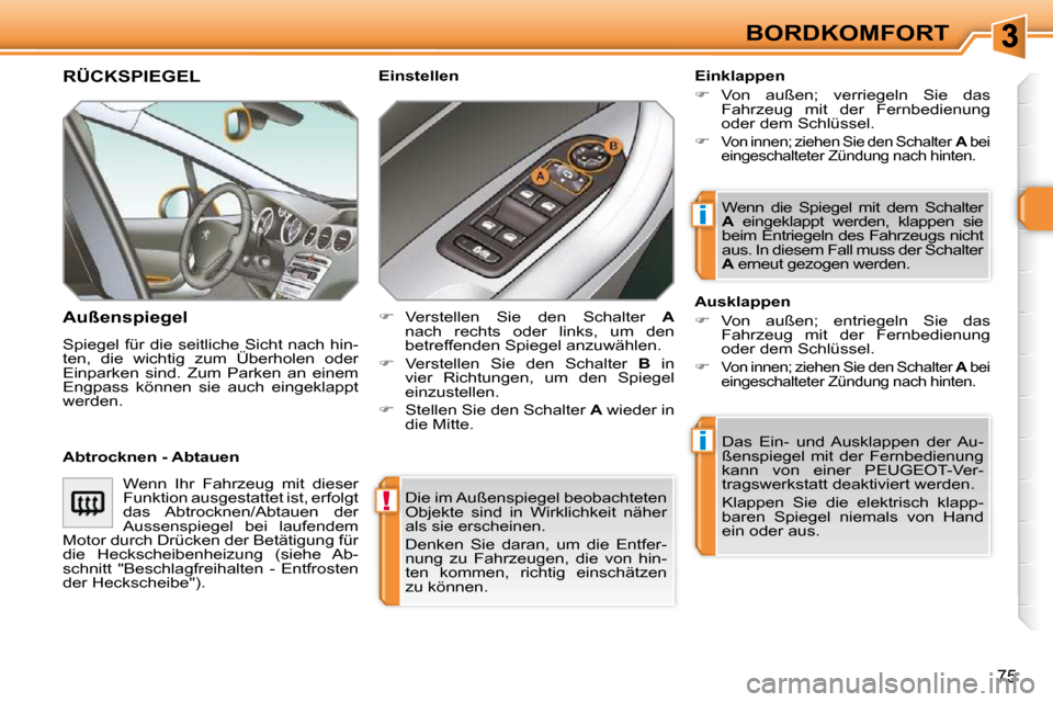 Peugeot 308 SW BL 2009.5  Betriebsanleitung (in German) !
i
i
75
BORDKOMFORT
 Die im Außenspiegel beobachteten  
Objekte  sind  in  Wirklichkeit  näher 
als sie erscheinen.  
 Denken  Sie  daran,  um  die  Entfer- 
nung  zu  Fahrzeugen,  die  von  hin-
t