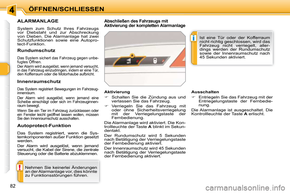 Peugeot 308 SW BL 2009.5  Betriebsanleitung (in German) !
i
82
ÖFFNEN/SCHLIESSEN
ALARMANLAGE 
 System  zum  Schutz  Ihres  Fahrzeugs  
vor  Diebstahl  und  zur  Abschreckung 
von  Dieben.  Die  Alarmanlage  hat  zwei 
Schutzfunktionen  sowie  eine  Autopr