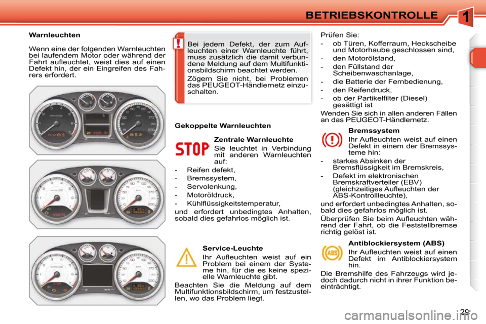 Peugeot 308 SW BL 2009.5  Betriebsanleitung (in German) !
29
BETRIEBSKONTROLLE
 Wenn eine der folgenden Warnleuchten  
bei laufendem Motor oder während der 
�F�a�h�r�t�  �a�u�ﬂ� �e�u�c�h�t�e�t�,�  �w�e�i�s�t�  �d�i�e�s�  �a�u�f�  �e�i�n�e�n� 
Defekt  hi
