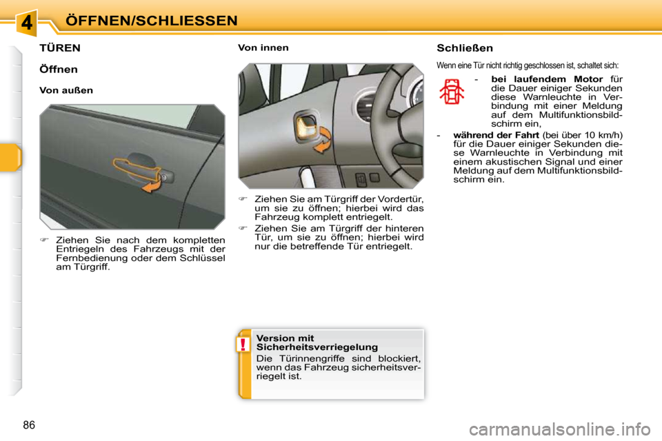 Peugeot 308 SW BL 2009.5  Betriebsanleitung (in German) !
86
ÖFFNEN/SCHLIESSEN
TÜREN 
   
�    Ziehen  Sie  nach  dem  kompletten 
Entriegeln  des  Fahrzeugs  mit  der  
Fernbedienung oder dem Schlüssel 
am Türgriff.        Von innen  
   
�    Z