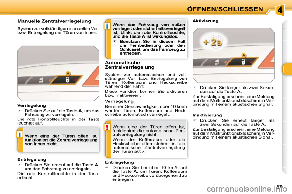 Peugeot 308 SW BL 2009.5  Betriebsanleitung (in German) i
!
i
87
ÖFFNEN/SCHLIESSEN
 Wenn  eine  der  Türen  offen  ist,  
funktioniert  die  automatische  Zen-
tralverriegelung nicht.   
 Wenn  der  Kofferraum  oder  die  
Heckscheibe  offen  stehen,  is