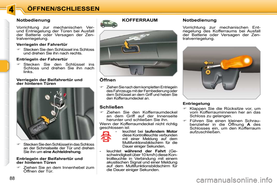 Peugeot 308 SW BL 2009.5  Betriebsanleitung (in German) 88
ÖFFNEN/SCHLIESSEN
  Notbedienung 
 Vorrichtung  zur  mechanischen  Ver- und  Entriegelung  der  Türen  bei Ausfall der  Batterie  oder  Versagen  der  Zen-tralverriegelung. 
�Stecken Sie den S