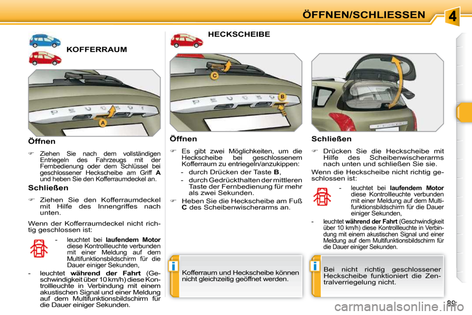 Peugeot 308 SW BL 2009.5  Betriebsanleitung (in German) ii
89
ÖFFNEN/SCHLIESSEN
KOFFERRAUM 
  Öffnen 
   
�    Ziehen  Sie  nach  dem  vollständigen 
Entriegeln  des  Fahrzeugs  mit  der  
Fernbedienung  oder  dem  Schlüssel  bei 
geschlossener  Hec