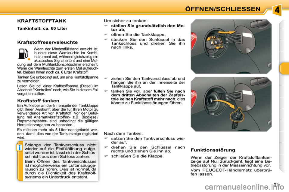 Peugeot 308 SW BL 2009.5  Betriebsanleitung (in German) i
91
ÖFFNEN/SCHLIESSEN
 Solange  der  Tankverschluss  nicht  
wieder  auf  die  Einfüllöffnung  aufge-
setzt worden ist, lässt sich der Schlüs-
sel nicht aus dem Schloss ziehen.  
 Beim  Öffnen 