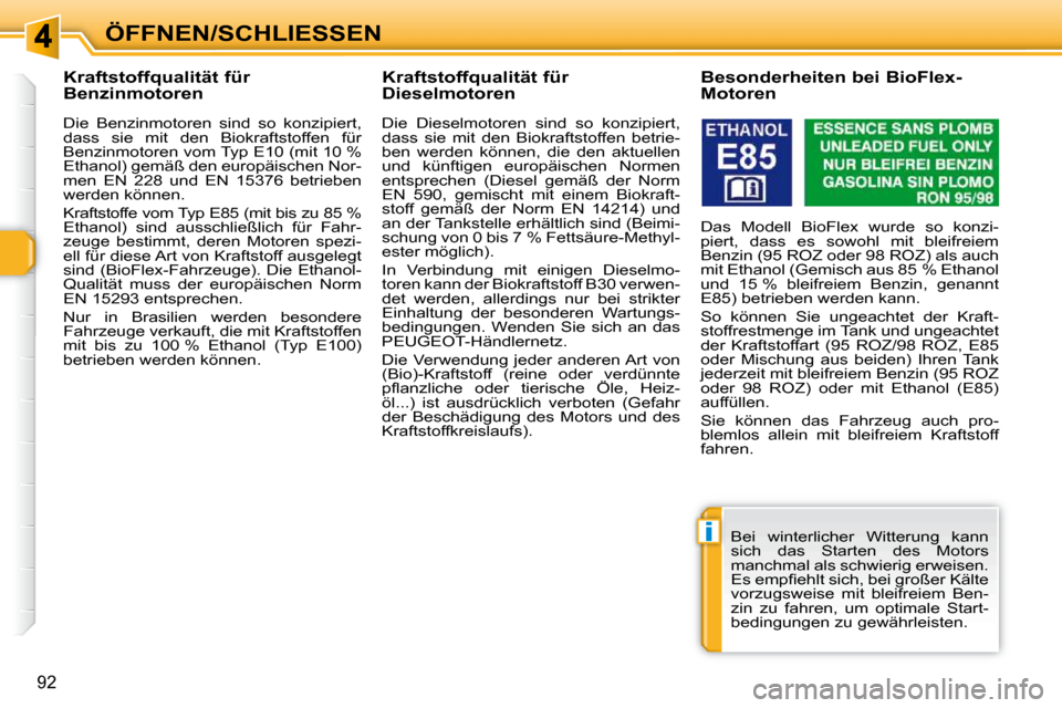 Peugeot 308 SW BL 2009.5  Betriebsanleitung (in German) i
92
ÖFFNEN/SCHLIESSEN
           Kraftstoffqualität für  
Benzinmotoren  
  Die  Benzinmotoren  sind  so  konzipiert,  
dass  sie  mit  den  Biokraftstoffen  für 
Benzinmotoren vom Typ E10 (mit 1