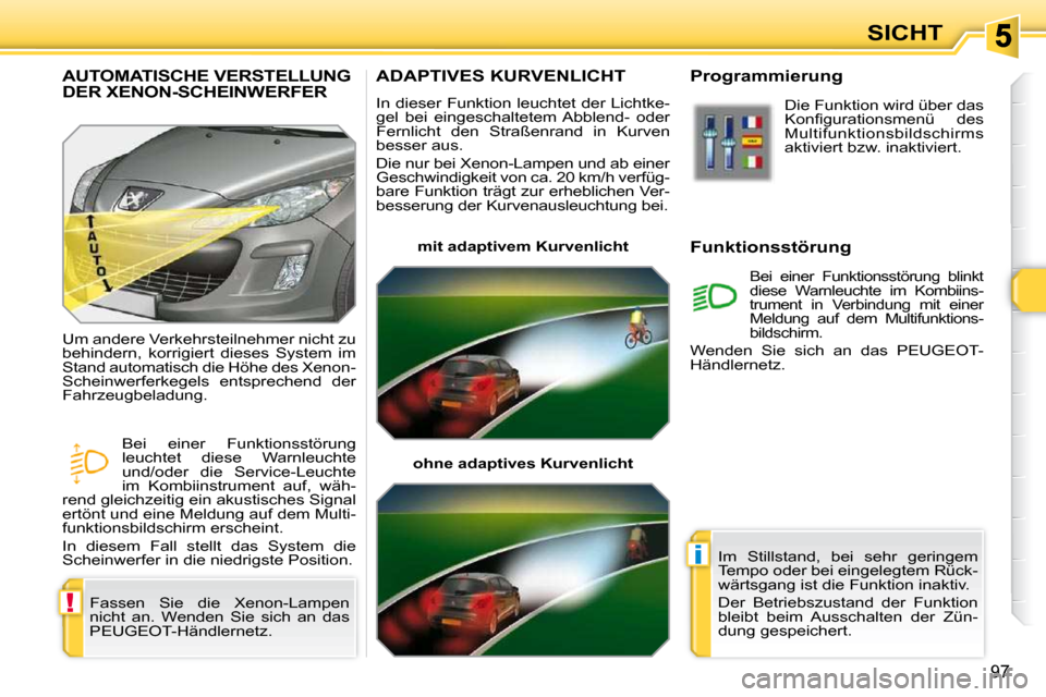 Peugeot 308 SW BL 2009.5  Betriebsanleitung (in German) !
i
97
SICHT
ADAPTIVES KURVENLICHT 
 In dieser Funktion leuchtet der Lichtke- 
gel  bei  eingeschaltetem Abblend-  oder 
Fernlicht  den  Straßenrand  in  Kurven 
besser aus.  
 Die nur bei Xenon-Lamp