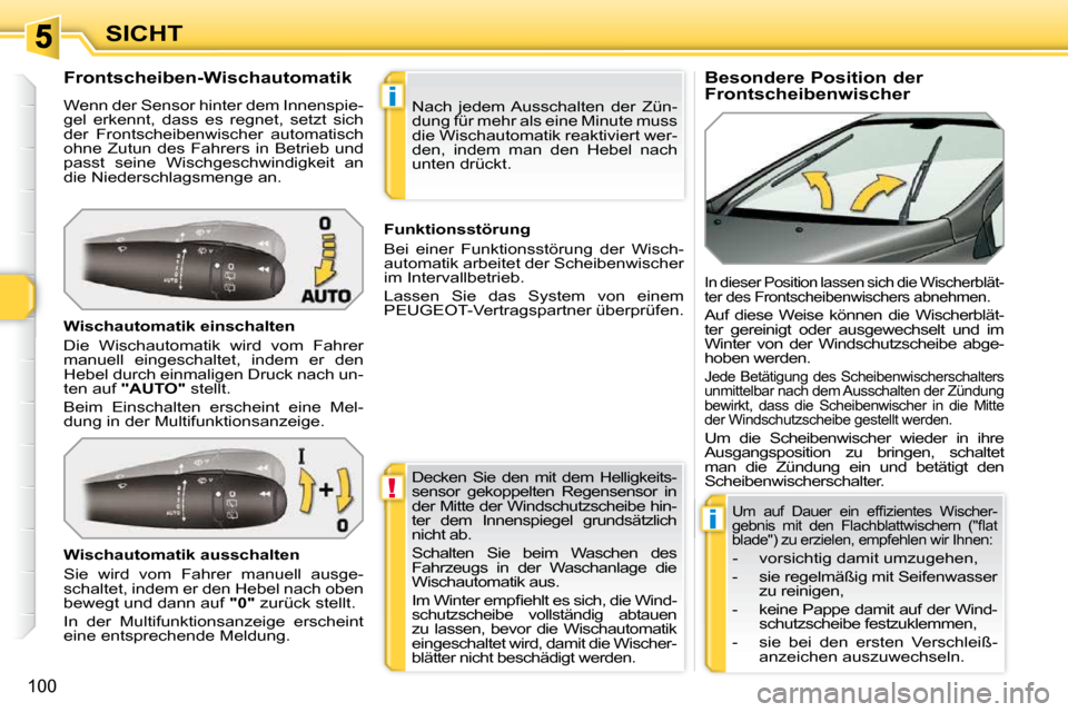 Peugeot 308 SW BL 2009.5  Betriebsanleitung (in German) !
i
i
100
SICHT         Besondere Position der  
Frontscheibenwischer 
            Frontscheiben-Wischautomatik  
 Wenn der Sensor hinter dem Innenspie- 
gel  erkennt,  dass  es  regnet,  setzt  sich 