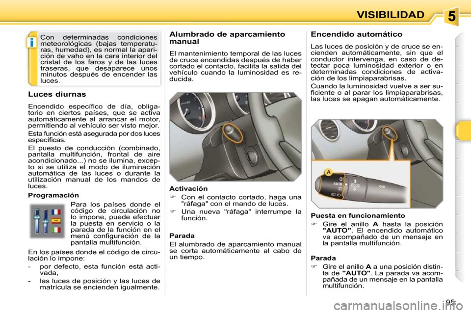 Peugeot 308 SW BL 2009.5 Manual del propietario (in Spanish) i
95
VISIBILIDAD
Alumbrado de aparcamiento
manual
El mantenimiento temporal de las luces
de cruce encendidas después de haber
cortado el contacto, facilita la salida del
vehículo cua Peugeot 308 SW BL 2009.5 Manual del propietario (in Spanish) i
95
VISIBILIDAD
Alumbrado de aparcamiento
manual
El mantenimiento temporal de las luces
de cruce encendidas después de haber
cortado el contacto, facilita la salida del
vehículo cua