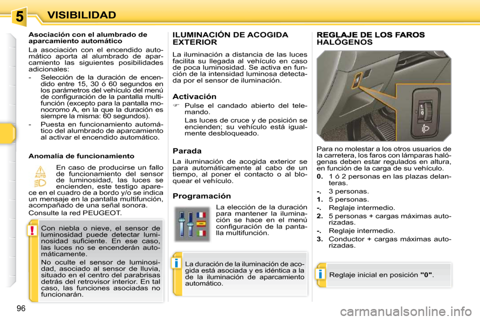 Peugeot 308 SW BL 2009.5 Manual del propietario (in Spanish) i
!
i
96
VISIBILIDAD
ILUMINACIÓN DE ACOGIDA EXTERIOR
La iluminación a distancia de las luces
facilita su llegada al vehículo en caso
de poca luminosidad. Se activa en fun-
ción de Peugeot 308 SW BL 2009.5 Manual del propietario (in Spanish) i
!
i
96
VISIBILIDAD
ILUMINACIÓN DE ACOGIDA EXTERIOR
La iluminación a distancia de las luces
facilita su llegada al vehículo en caso
de poca luminosidad. Se activa en fun-
ción de