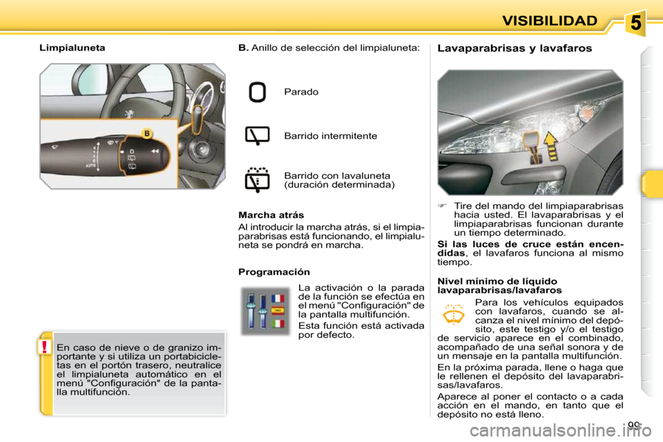 Peugeot 308 SW BL 2009.5  Manual del propietario (in Spanish) !
99
VISIBILIDAD
          Lavaparabrisas y lavafaros  
   
�    Tire del mando del limpiaparabrisas 
hacia  usted.  El  lavaparabrisas  y  el  
limpiaparabrisas  funcionan  durante 
un tiempo dete