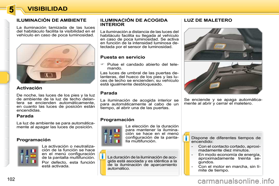 Peugeot 308 SW BL 2009.5 Manual del propietario (in Spanish) i
i
102
VISIBILIDAD
ILUMINACIÓN DE AMBIENTE
La iluminación tamizada de las luces
del habitáculo facilita la visibilidad en el
vehículo en caso de poca luminosidad. Dispone de diferent Peugeot 308 SW BL 2009.5 Manual del propietario (in Spanish) i
i
102
VISIBILIDAD
ILUMINACIÓN DE AMBIENTE
La iluminación tamizada de las luces
del habitáculo facilita la visibilidad en el
vehículo en caso de poca luminosidad. Dispone de diferent