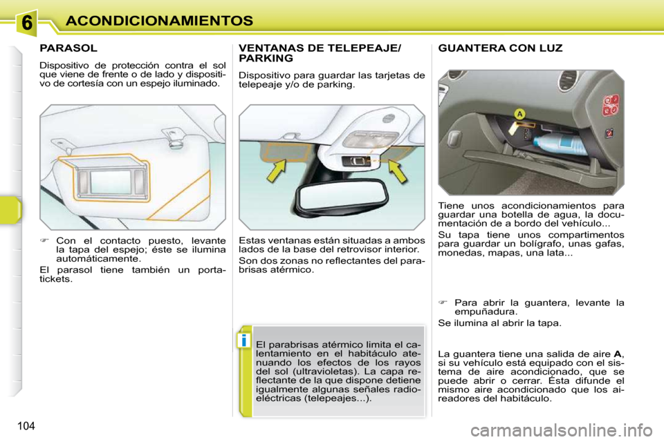 Peugeot 308 SW BL 2009.5  Manual del propietario (in Spanish) i
104
ACONDICIONAMIENTOS
GUANTERA CON LUZ 
 Tiene  unos  acondicionamientos  para  
guardar  una  botella  de  agua,  la  docu-
mentación de a bordo del vehículo...  
 Su  tapa  tiene  unos  compart