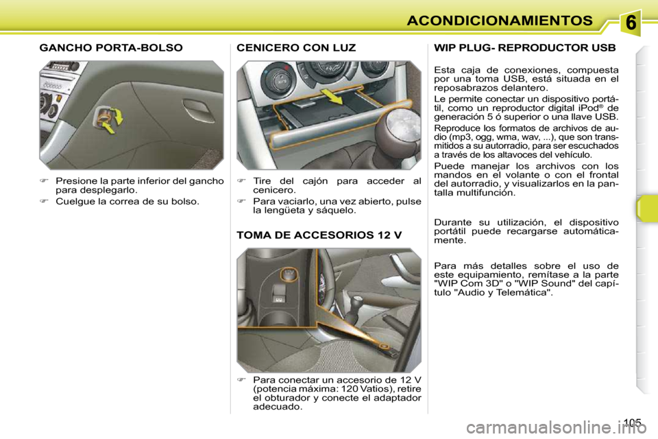 Peugeot 308 SW BL 2009.5  Manual del propietario (in Spanish) 105
ACONDICIONAMIENTOS
TOMA DE ACCESORIOS 12 V 
   
�    Para conectar un accesorio de 12 V 
(potencia máxima: 120 Vatios), retire  
el obturador y conecte el adaptador 
adecuado.  
CENICERO CON L