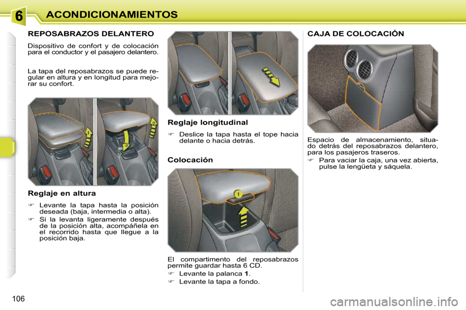 Peugeot 308 SW BL 2009.5  Manual del propietario (in Spanish) 106
ACONDICIONAMIENTOS
REPOSABRAZOS DELANTERO 
 Dispositivo  de  confort  y  de  colocación  
para el conductor y el pasajero delantero.  
 La tapa del reposabrazos se puede re- 
gular en altura y en
