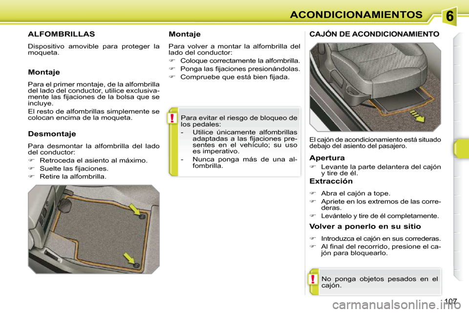 Peugeot 308 SW BL 2009.5  Manual del propietario (in Spanish) !
!
107
ACONDICIONAMIENTOS
 Para evitar el riesgo de bloqueo de  
los pedales:  
   -   Utilice  únicamente  alfombrillas  �a�d�a�p�t�a�d�a�s�  �a�  �l�a�s�  �ﬁ� �j�a�c�i�o�n�e�s�  �p�r�e�- 
sentes