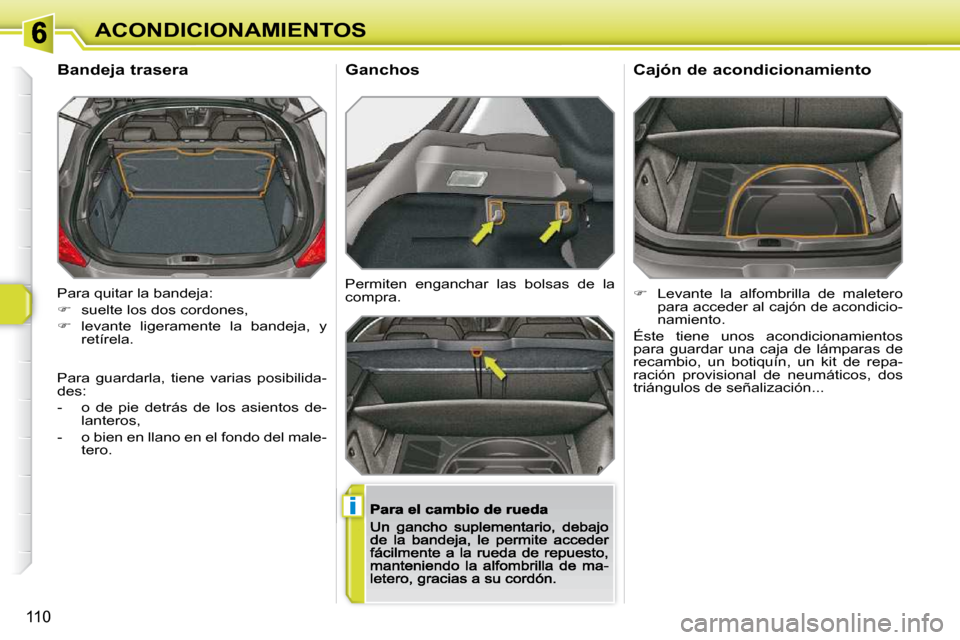 Peugeot 308 SW BL 2009.5  Manual del propietario (in Spanish) i
110
ACONDICIONAMIENTOS
 Para quitar la bandeja:  
   
�    suelte los dos cordones, 
  
�    levante  ligeramente  la  bandeja,  y 
retírela.  
       Bandeja trasera 
 Permiten  enganchar  l