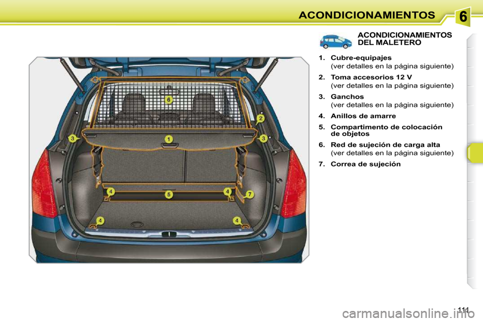 Peugeot 308 SW BL 2009.5  Manual del propietario (in Spanish) 111
ACONDICIONAMIENTOS
ACONDICIONAMIENTOS DEL MALETERO 
   
1.     Cubre-equipajes    
  (ver detalles en la página siguiente)  
  
2.     Toma accesorios 12 V    
  (ver detalles en la página sigui