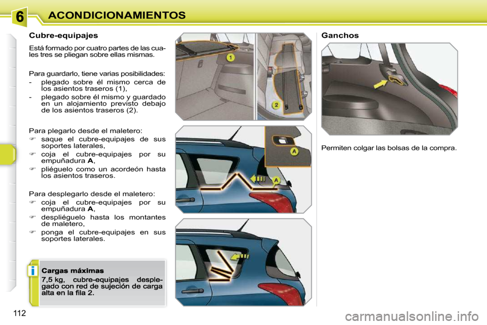 Peugeot 308 SW BL 2009.5  Manual del propietario (in Spanish) i
112
ACONDICIONAMIENTOS
  Cubre-equipajes  
 Está formado por cuatro partes de las cua- 
les tres se pliegan sobre ellas mismas. 
 Para guardarlo, tiene varias posibilidades: 
-   plegado  sobre  é