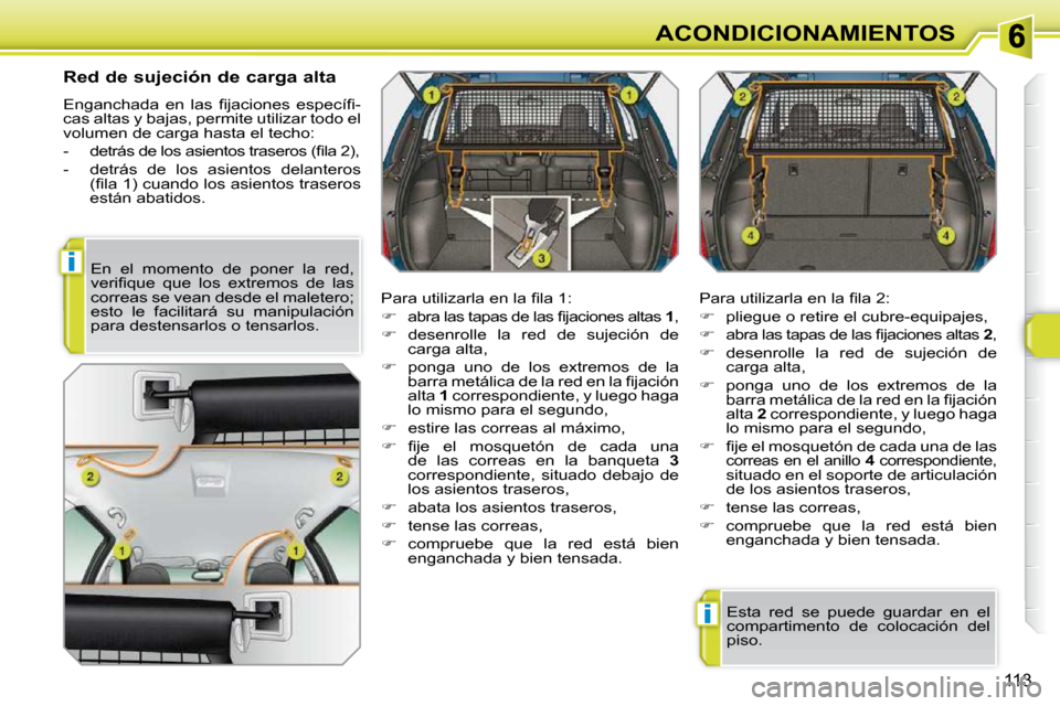 Peugeot 308 SW BL 2009.5  Manual del propietario (in Spanish) i
i
113
ACONDICIONAMIENTOS
      Red de sujeción de carga alta  
� �E�n�g�a�n�c�h�a�d�a�  �e�n�  �l�a�s�  �ﬁ� �j�a�c�i�o�n�e�s�  �e�s�p�e�c�í�ﬁ� �- 
cas altas y bajas, permite utilizar todo el 
