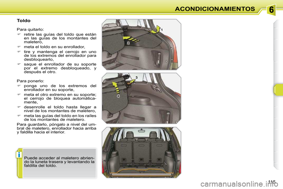 Peugeot 308 SW BL 2009.5  Manual del propietario (in Spanish) i
115
ACONDICIONAMIENTOS
          Toldo  
 Para ponerlo:  
   
�    ponga  uno  de  los  extremos  del 
enrollador en su soporte, 
  
�    meta el otro extremo en su soporte; 
el  cerrojo  de  
