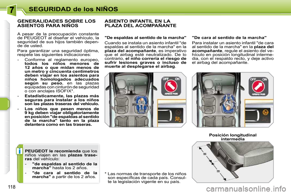 Peugeot 308 SW BL 2009.5  Manual del propietario (in Spanish) i
118
SEGURIDAD de los NIÑOS
  
PEUGEOT le recomienda   que los 
niños  viajen  en  las    plazas  trase-
ras   del vehículo: 
   -     "de espaldas al sentido de la  
marcha"   hasta los 2 años. 