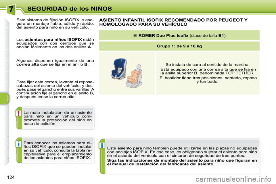 Peugeot 308 SW BL 2009.5  Manual del propietario (in Spanish) i
!
i
124
SEGURIDAD de los NIÑOS Este asiento para niño también puede utilizarse en las plaza s no equipadas 
con anclajes ISOFIX. En ese caso, es obligatorio sujetar el asien to para niño 
en el 