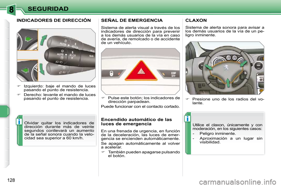 Peugeot 308 SW BL 2009.5  Manual del propietario (in Spanish) ii
128
SEGURIDAD
INDICADORES DE DIRECCIÓN 
 Olvidar  quitar  los  indicadores  de  
dirección  durante  más  de  veinte 
segundos  conllevará  un  aumento 
de la señal sonora cuando la velo-
cida