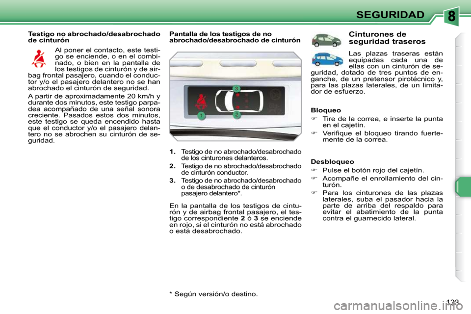 Peugeot 308 SW BL 2009.5 Manual del propietario (in Spanish) 133
SEGURIDAD
Testigo no abrochado/desabrochado
de cinturón Al poner el contacto, este testi-
go se enciende, o en el combi-
nado, o bien en la pantalla de
los testigos de cinturón y de Peugeot 308 SW BL 2009.5 Manual del propietario (in Spanish) 133
SEGURIDAD
Testigo no abrochado/desabrochado
de cinturón Al poner el contacto, este testi-
go se enciende, o en el combi-
nado, o bien en la pantalla de
los testigos de cinturón y de