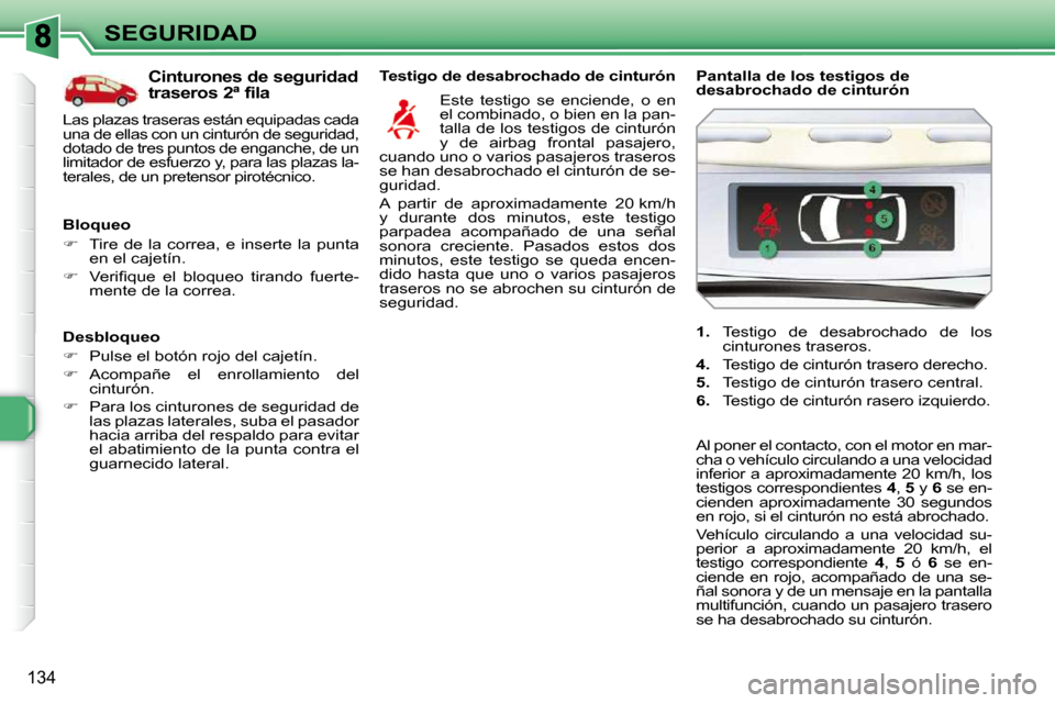 Peugeot 308 SW BL 2009.5  Manual del propietario (in Spanish) 134
SEGURIDAD
  Desbloqueo  
   
�    Pulse el botón rojo del cajetín. 
  
�    Acompañe  el  enrollamiento  del 
cinturón. 
  
�    Para los cinturones de seguridad de 
las plazas latera