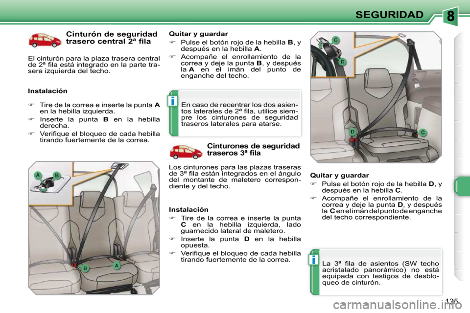 Peugeot 308 SW BL 2009.5  Manual del propietario (in Spanish) i
i
135
SEGURIDAD
  Cinturón de seguridad  
trasero central 2ª fila 
  Instalación    Quitar y guardar  
   
�    Pulse el botón rojo de la hebilla   B , y 
después en la hebilla   A . 
  
�
